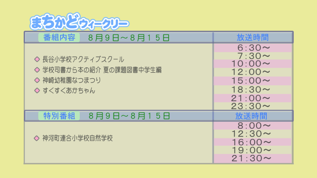 まちかどウィークリー番組内容
・長谷小学校　アクティブスクール
・学校司書から本の紹介　夏の課題図書　中学生編
・神崎幼稚園　夏祭り
・すくすく赤ちゃん
特別番組
・神河町連合小学校　自然学校