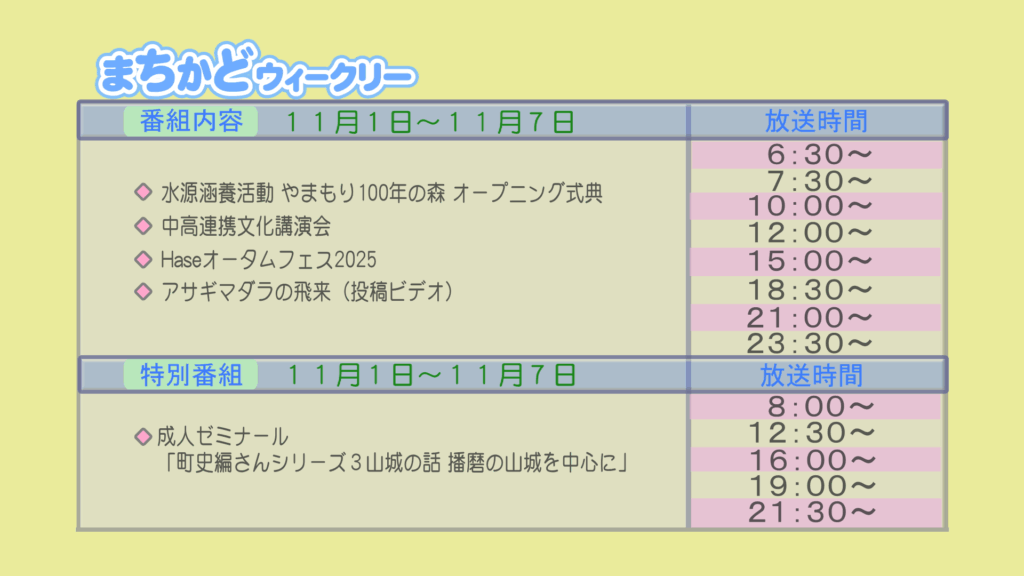 【まちかどウィークリー番組内容】
①水源涵養活動　やまもり100年の森　オープニング式典
②中高連携文化講演会
③長谷オータムフェス2025
④投稿ビデオ　アサギマダラの飛来
【特別番組】
①成人ゼミナール「調子編纂シリーズ3　山城の話　播磨の山城を中心に」